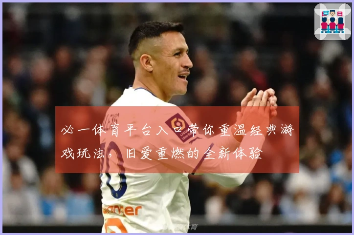 必一体育平台入口带你重温经典游戏玩法，旧爱重燃的全新体验