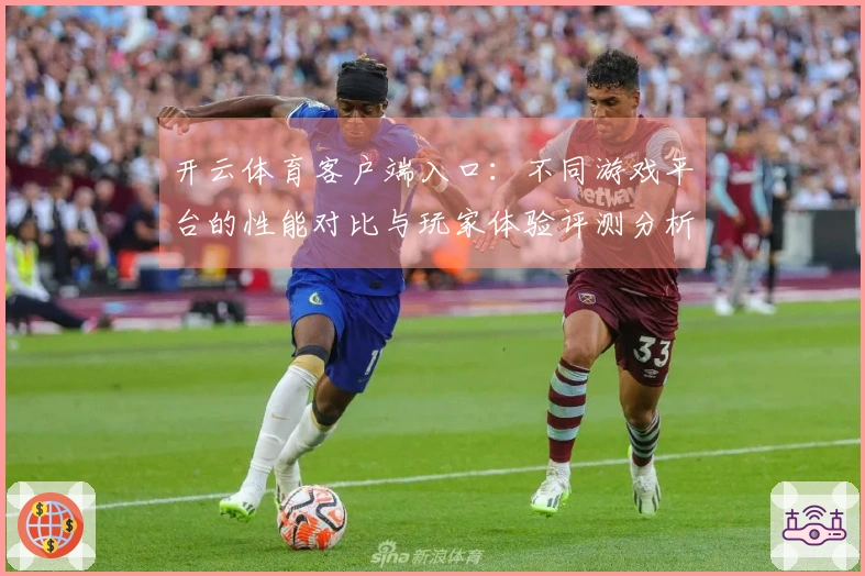 开云体育客户端入口：不同游戏平台的性能对比与玩家体验评测分析