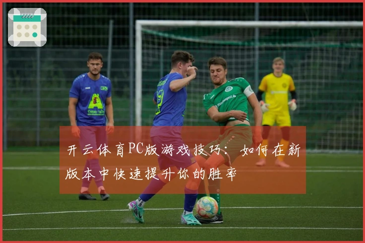 开云体育PC版游戏技巧：如何在新版本中快速提升你的胜率