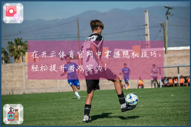 在开云体育官网中掌握隐秘技巧，轻松提升游戏实力！
