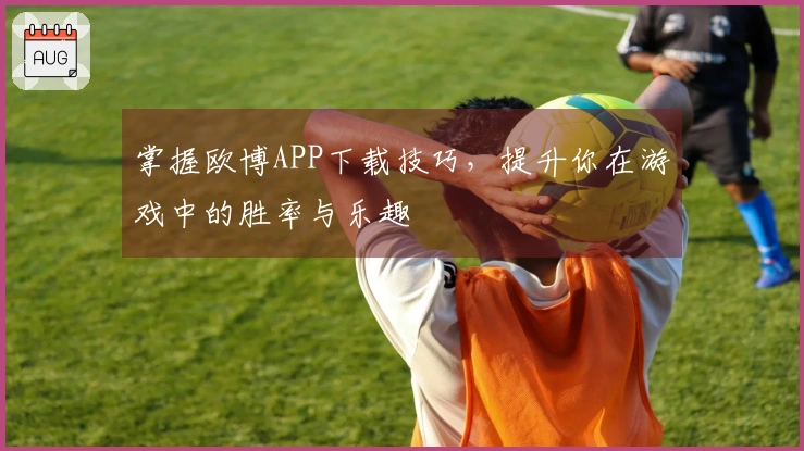 掌握欧博APP下载技巧，提升你在游戏中的胜率与乐趣