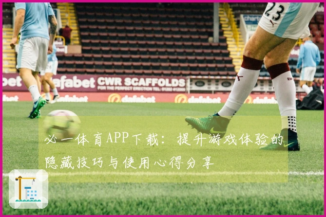必一体育APP下载：提升游戏体验的隐藏技巧与使用心得分享