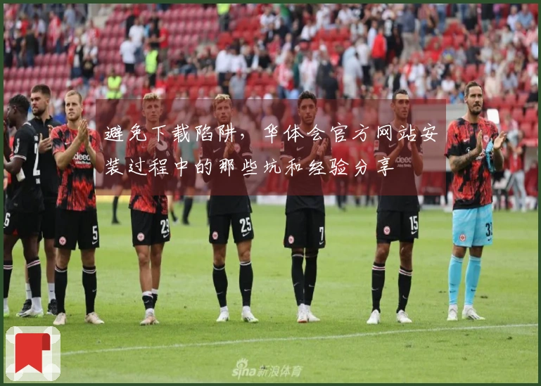 避免下载陷阱，华体会官方网站安装过程中的那些坑和经验分享