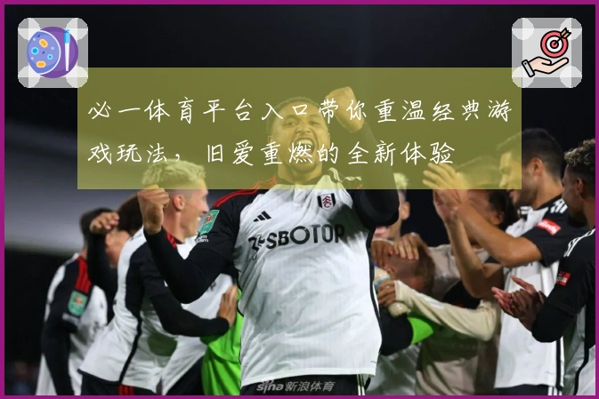 必一体育平台入口带你重温经典游戏玩法，旧爱重燃的全新体验