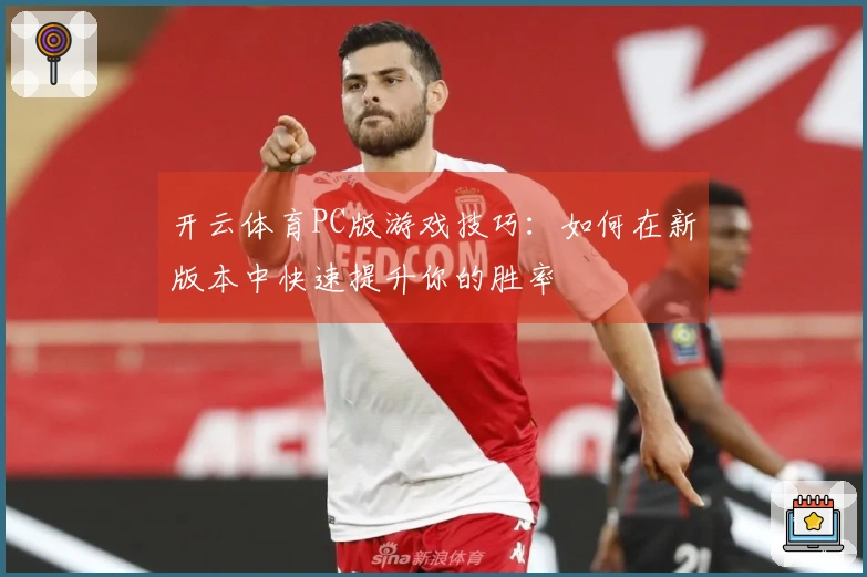开云体育PC版游戏技巧：如何在新版本中快速提升你的胜率