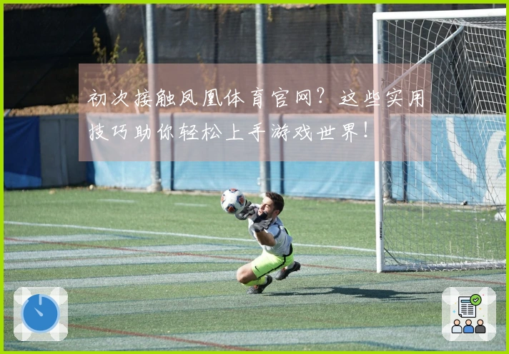 初次接触凤凰体育官网？这些实用技巧助你轻松上手游戏世界！
