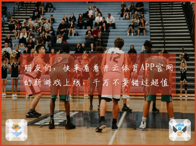 朋友们，快来看看开云体育APP官网的新游戏上线，千万不要错过超值下载机会！