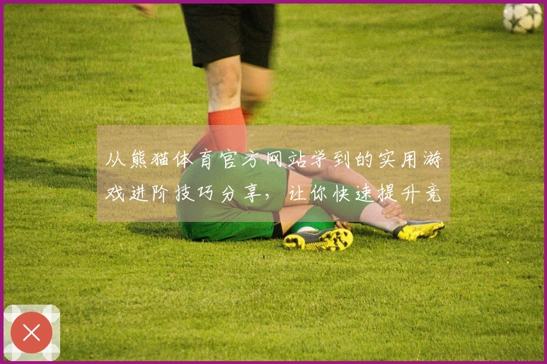 从熊猫体育官方网站学到的实用游戏进阶技巧分享，让你快速提升竞技水平