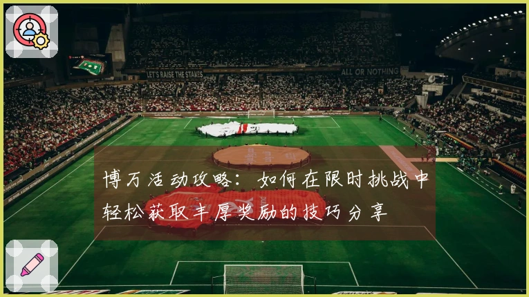 博万活动攻略：如何在限时挑战中轻松获取丰厚奖励的技巧分享