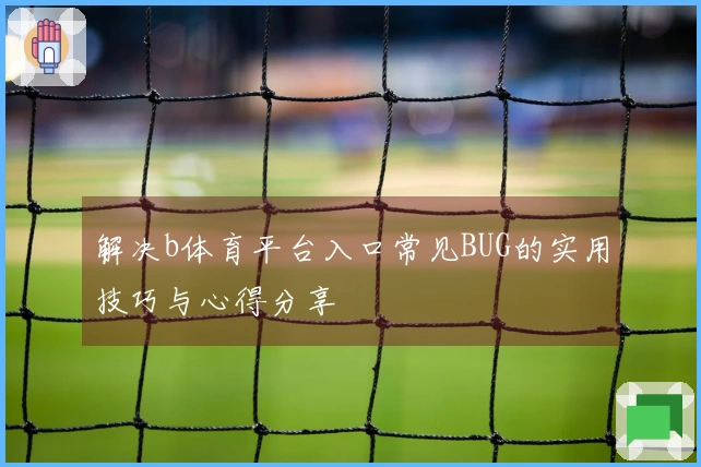 解决b体育平台入口常见BUG的实用技巧与心得分享
