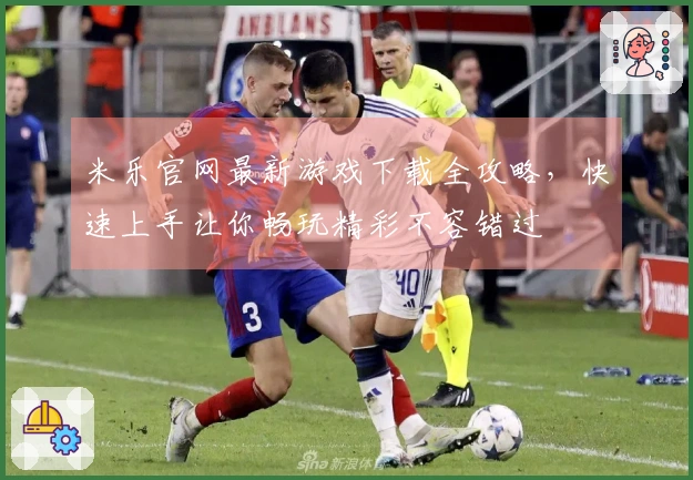 米乐官网最新游戏下载全攻略，快速上手让你畅玩精彩不容错过